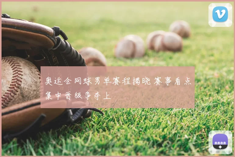 奥运会网球男单赛程揭晓 赛事看点集中晋级争夺上