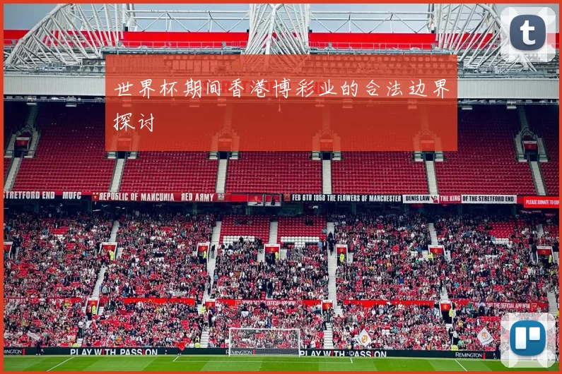 世界杯期间香港博彩业的合法边界探讨