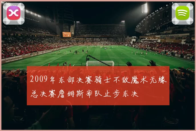 2009年东部决赛骑士不敌魔术无缘总决赛詹姆斯率队止步东决