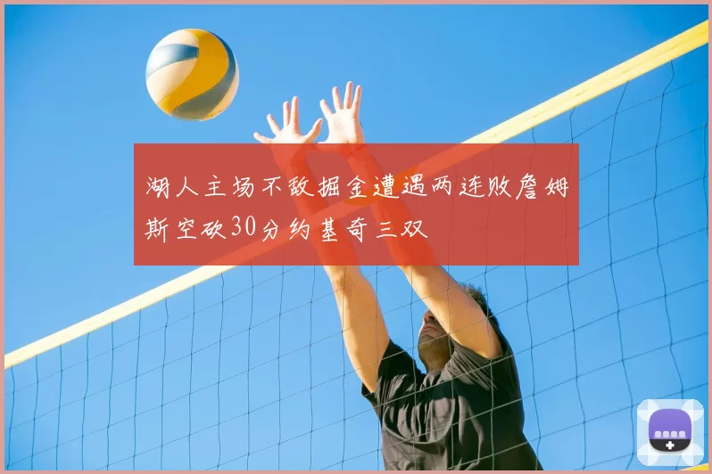 湖人主场不敌掘金遭遇两连败詹姆斯空砍30分约基奇三双