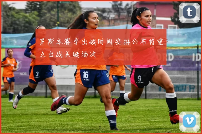 罗斯本赛季出战时间安排公布将重点出战关键场次