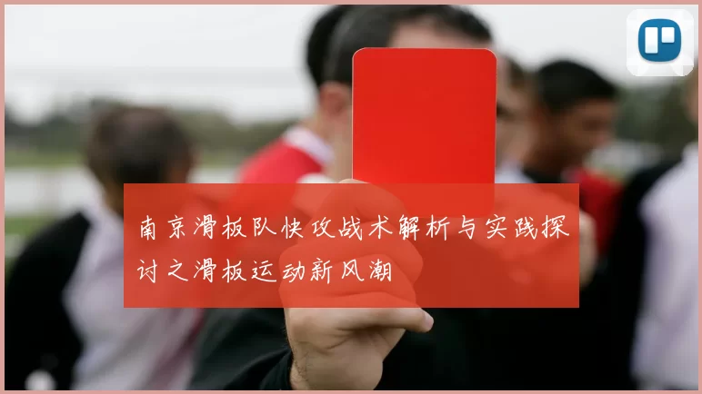 南京滑板队快攻战术解析与实践探讨之滑板运动新风潮