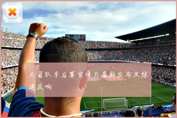 火箭队季后赛宣传片最新发布及球迷反响