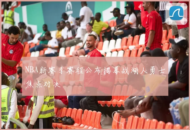 NBA新赛季赛程公布揭幕战湖人勇士焦点对决